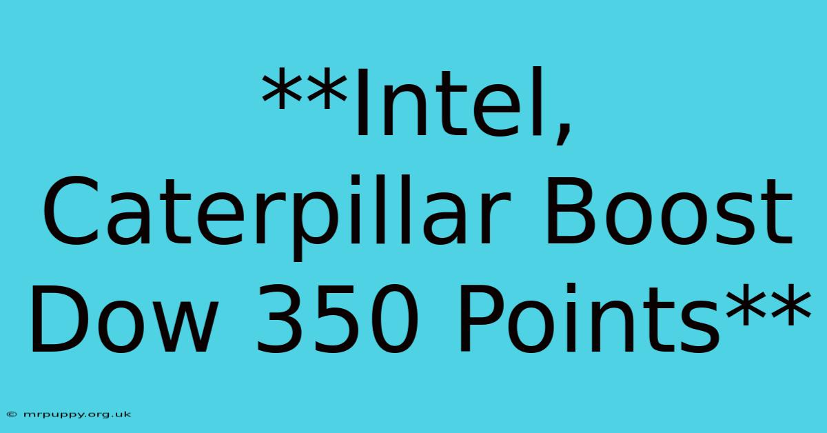 **Intel, Caterpillar Boost Dow 350 Points**