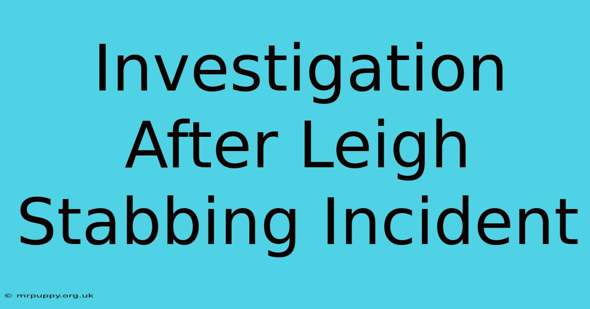 Investigation After Leigh Stabbing Incident