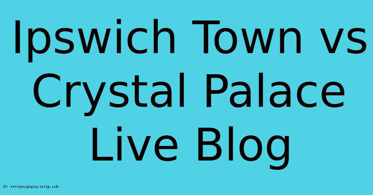 Ipswich Town Vs Crystal Palace Live Blog