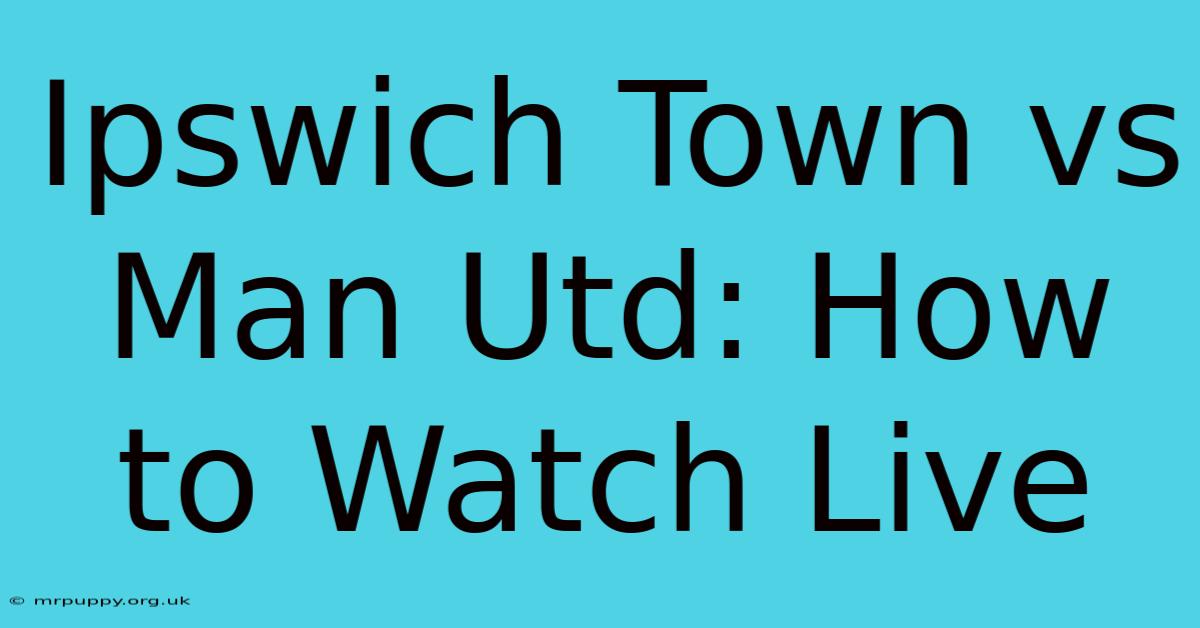 Ipswich Town Vs Man Utd: How To Watch Live