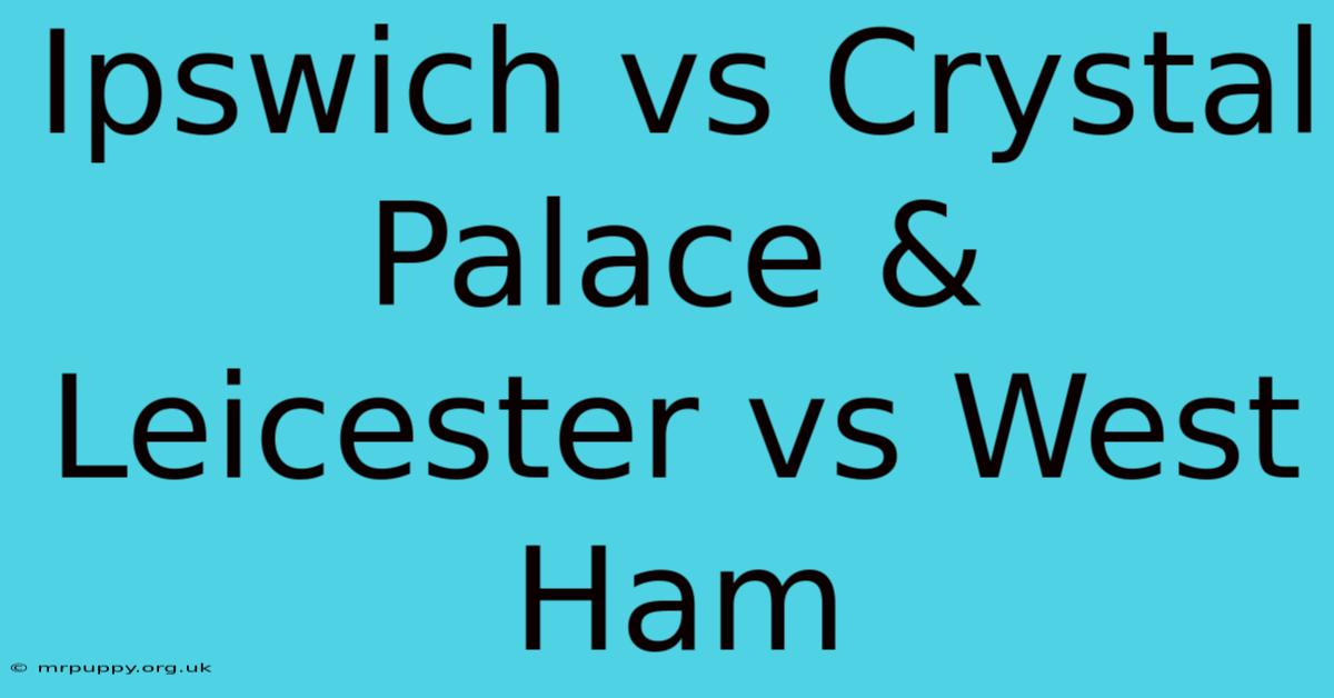 Ipswich Vs Crystal Palace & Leicester Vs West Ham