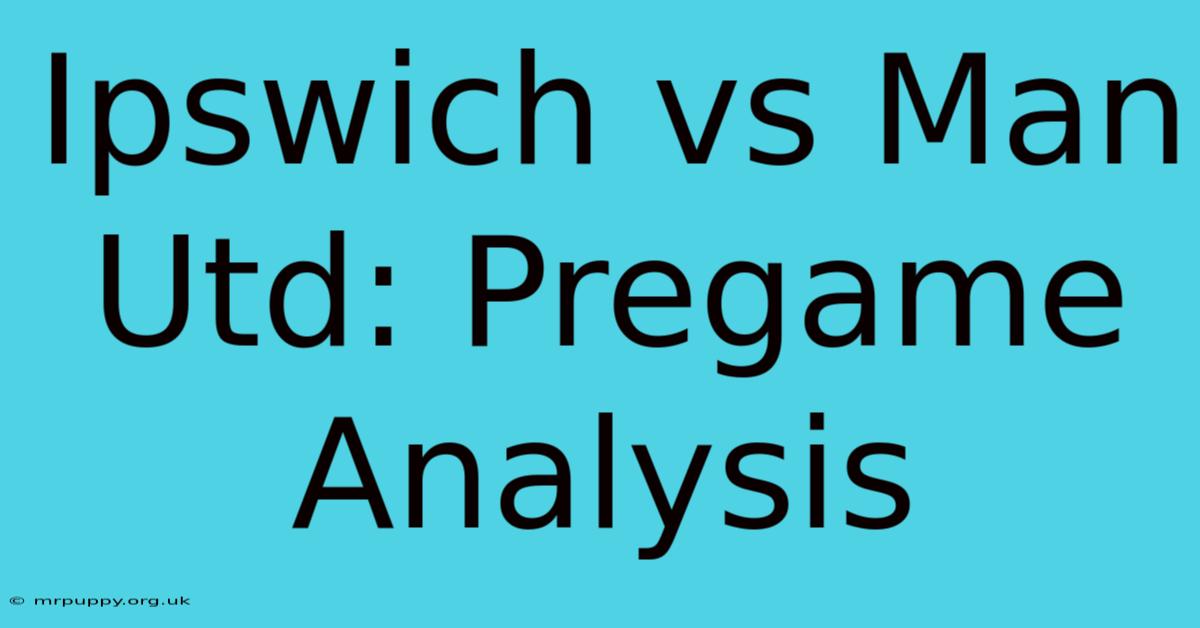 Ipswich Vs Man Utd: Pregame Analysis