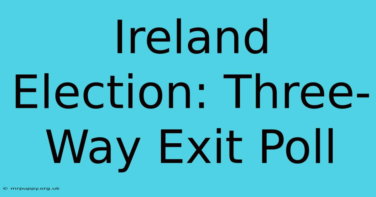 Ireland Election: Three-Way Exit Poll