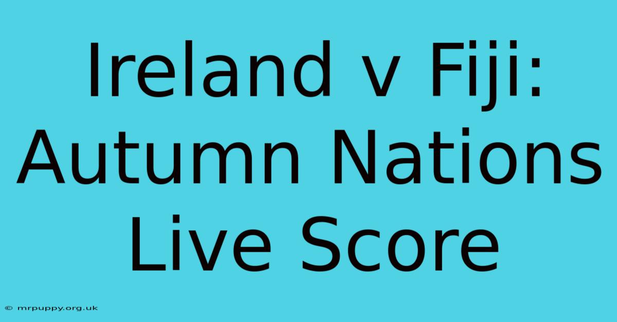 Ireland V Fiji: Autumn Nations Live Score