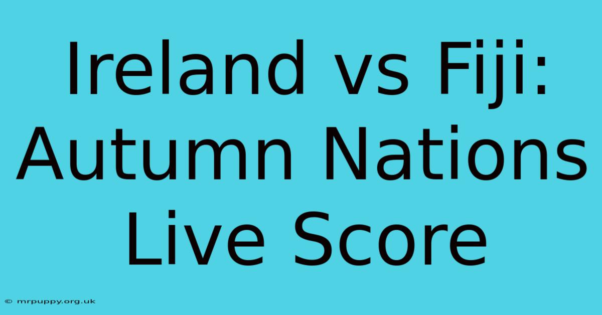 Ireland Vs Fiji: Autumn Nations Live Score