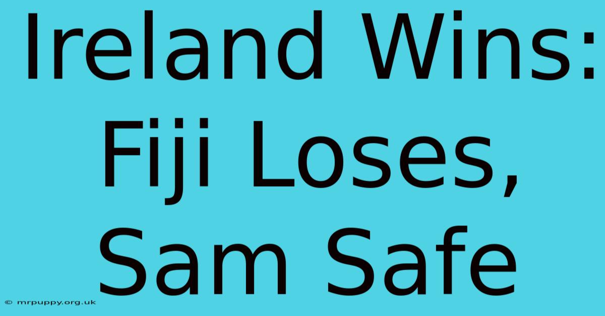 Ireland Wins: Fiji Loses, Sam Safe