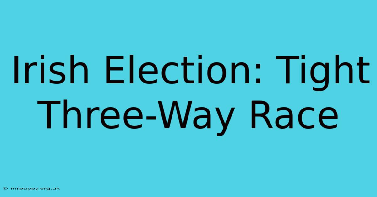 Irish Election: Tight Three-Way Race