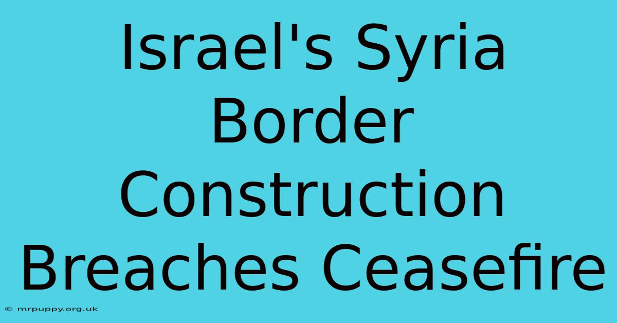 Israel's Syria Border Construction Breaches Ceasefire