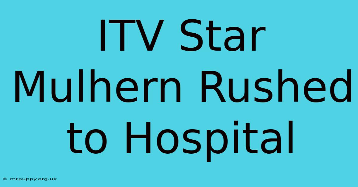 ITV Star Mulhern Rushed To Hospital