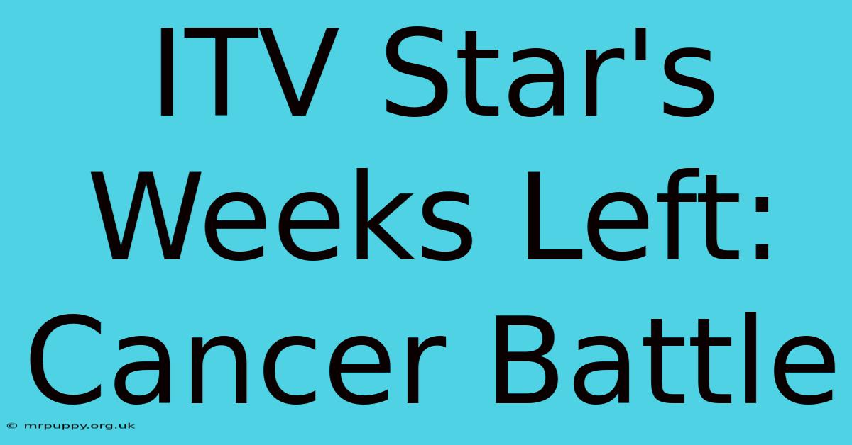 ITV Star's Weeks Left: Cancer Battle 