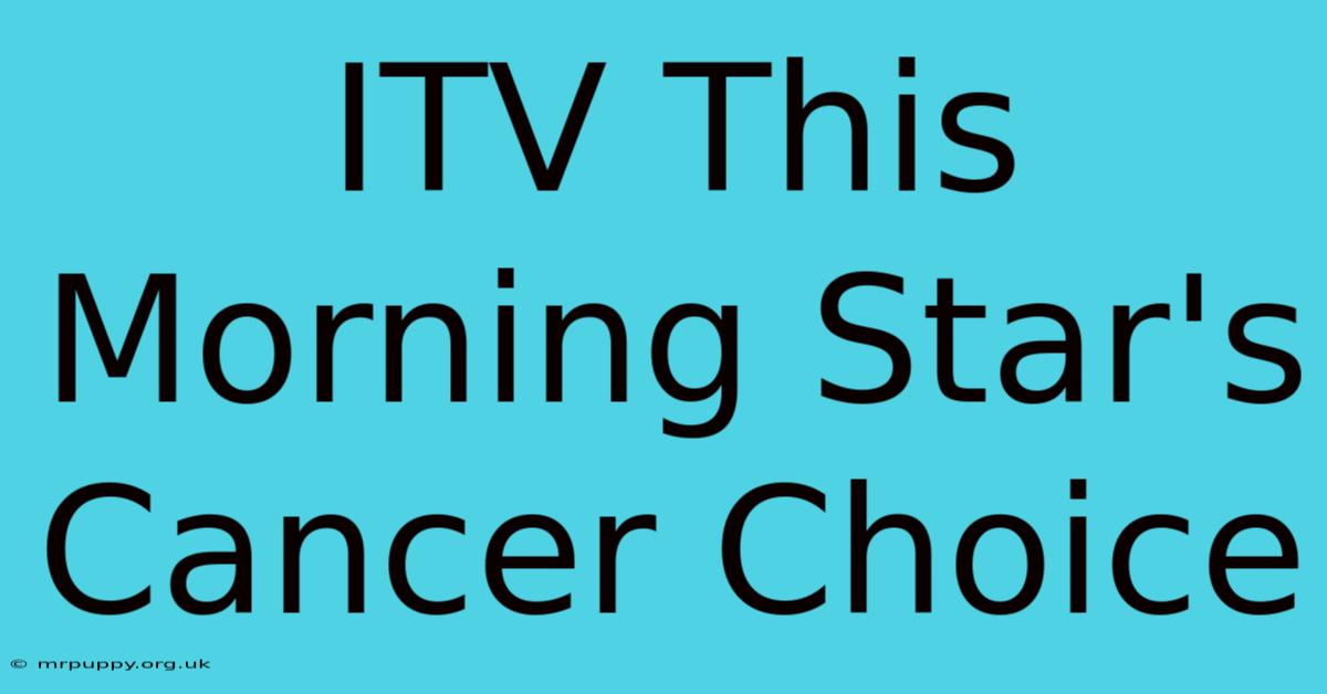 ITV This Morning Star's Cancer Choice