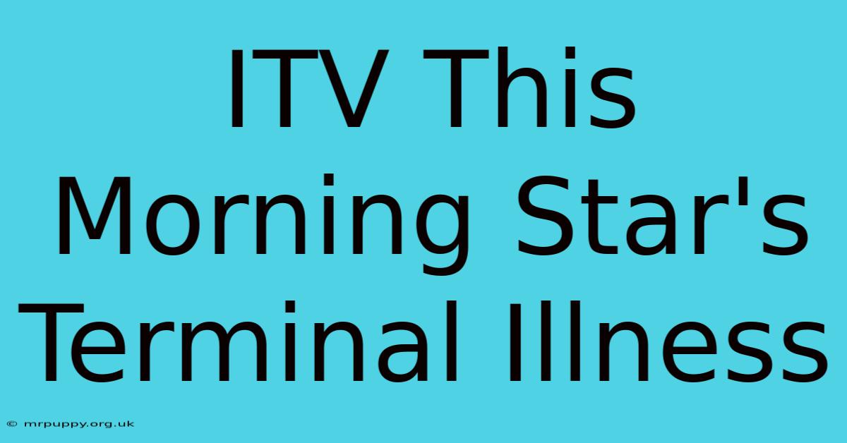 ITV This Morning Star's Terminal Illness