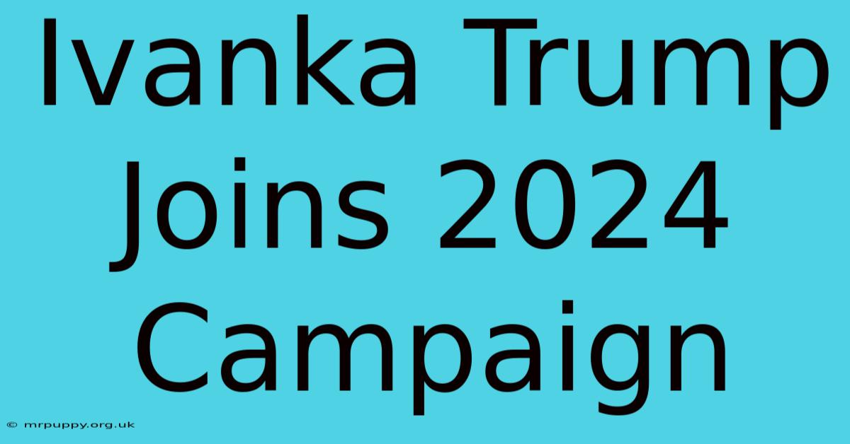 Ivanka Trump Joins 2024 Campaign 