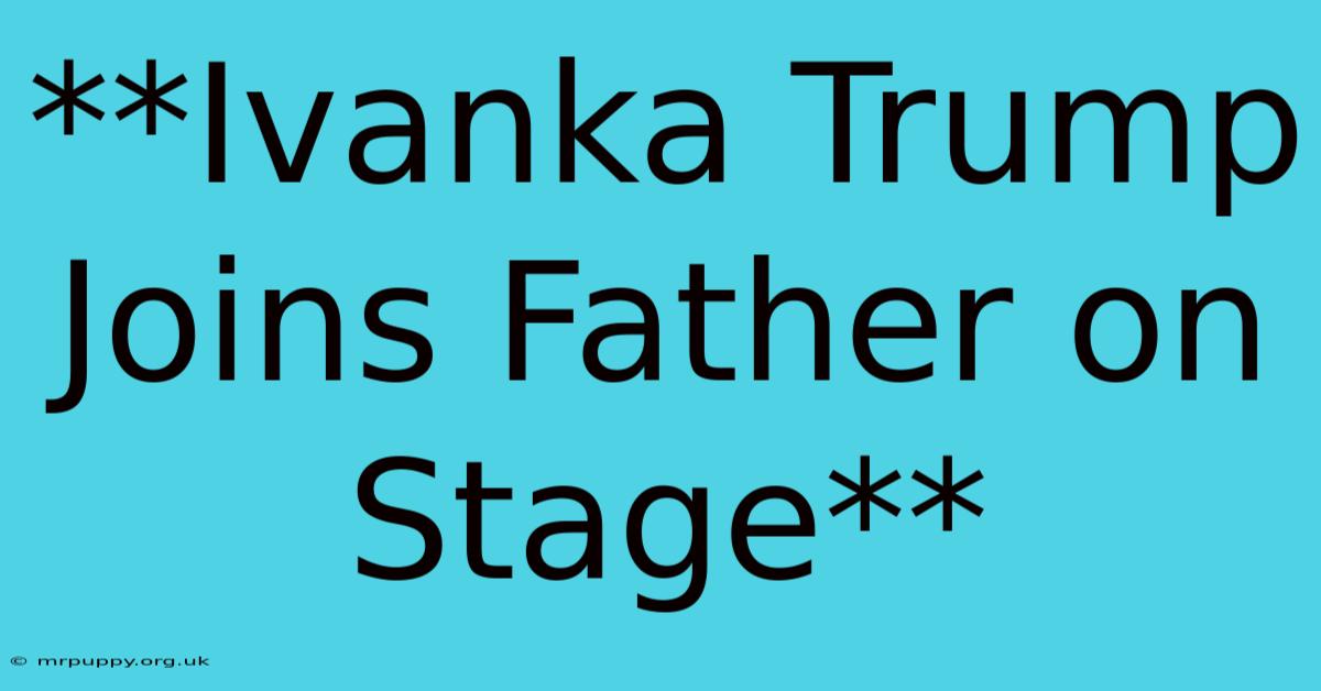 **Ivanka Trump Joins Father On Stage** 