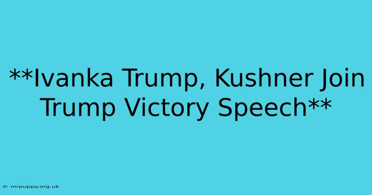 **Ivanka Trump, Kushner Join Trump Victory Speech**