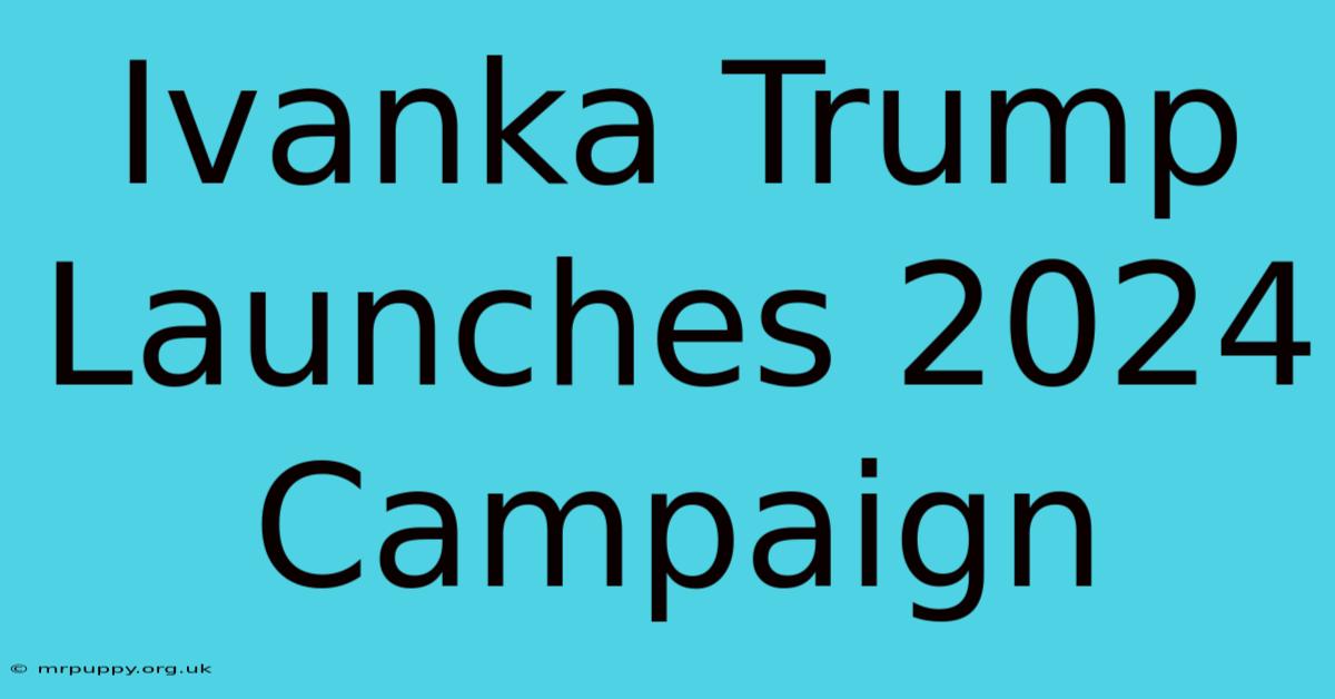 Ivanka Trump Launches 2024 Campaign