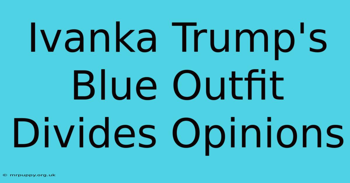 Ivanka Trump's Blue Outfit Divides Opinions 