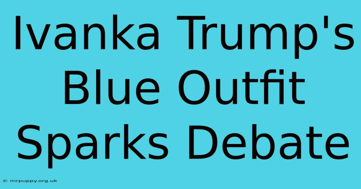 Ivanka Trump's Blue Outfit Sparks Debate