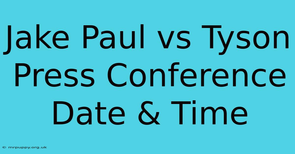 Jake Paul Vs Tyson Press Conference Date & Time