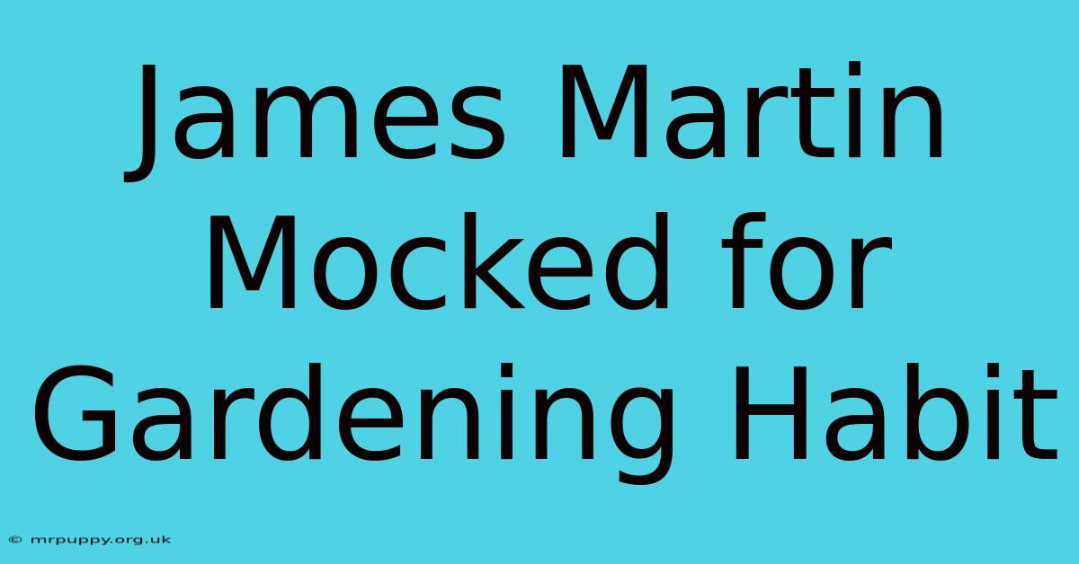 James Martin Mocked For Gardening Habit