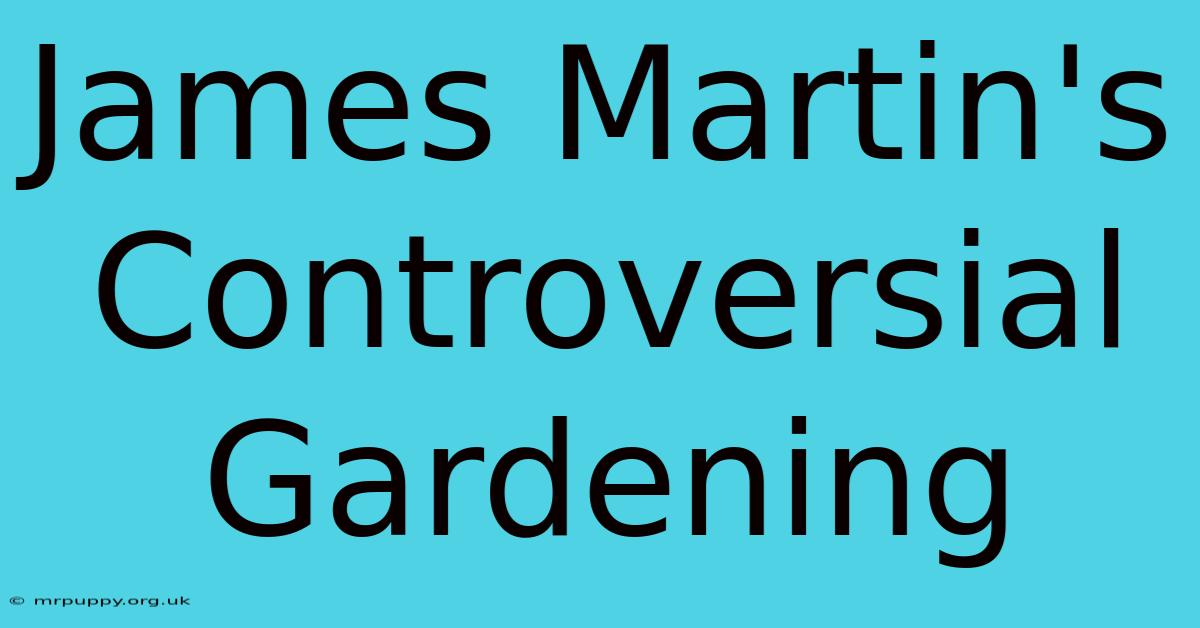 James Martin's Controversial Gardening