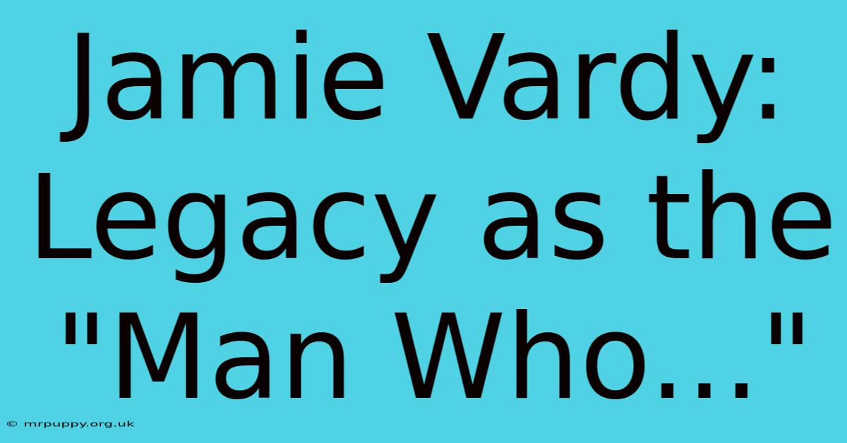 Jamie Vardy: Legacy As The 