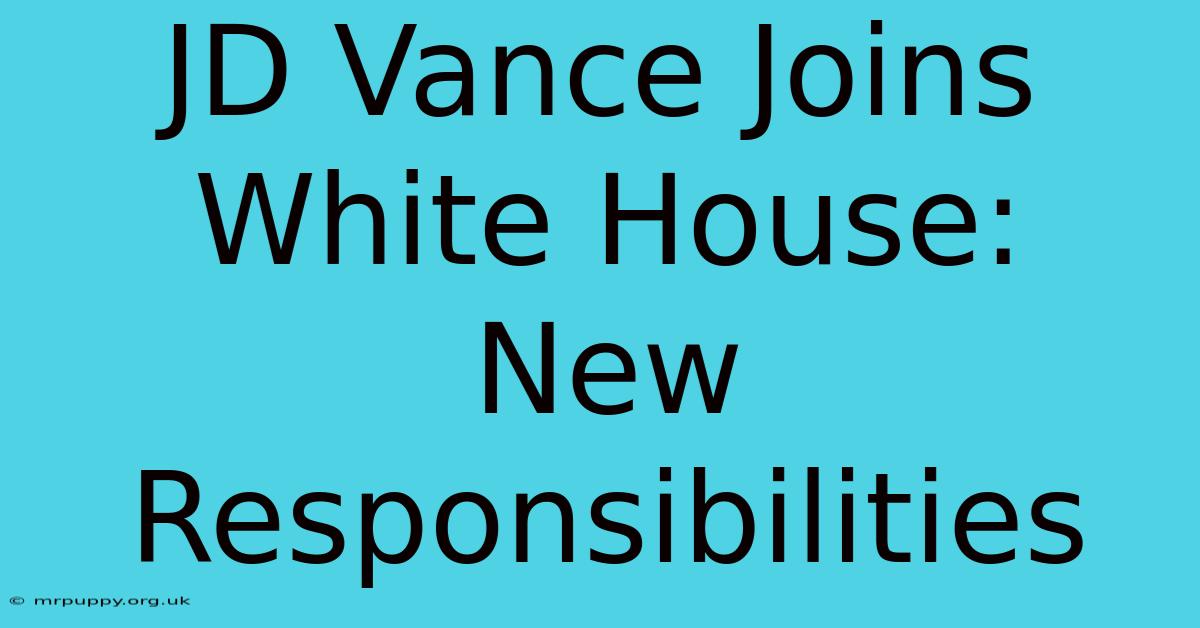 JD Vance Joins White House:  New Responsibilities