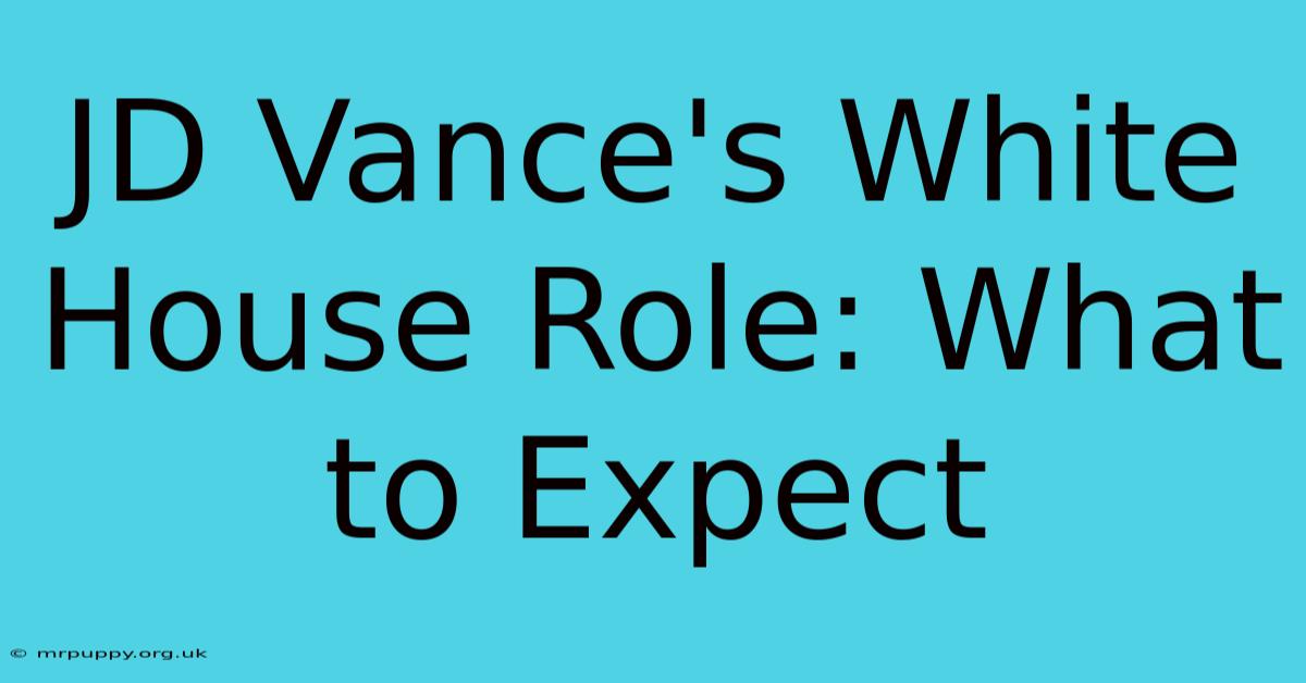 JD Vance's White House Role: What To Expect