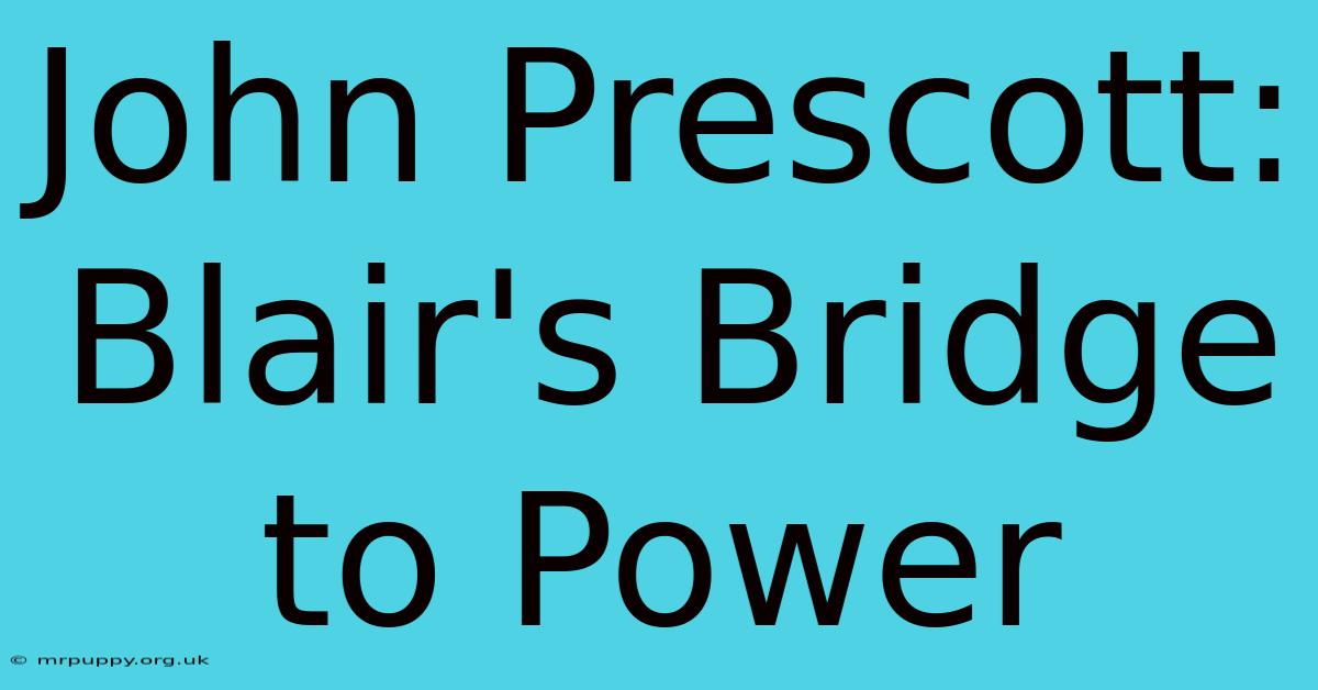 John Prescott: Blair's Bridge To Power