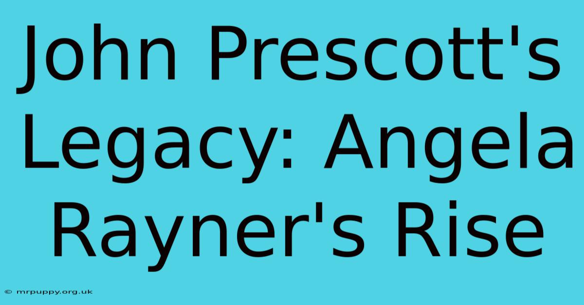 John Prescott's Legacy: Angela Rayner's Rise