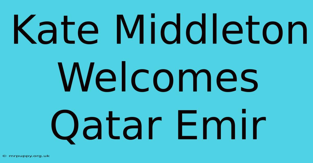 Kate Middleton Welcomes Qatar Emir