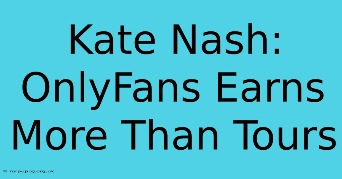 Kate Nash: OnlyFans Earns More Than Tours