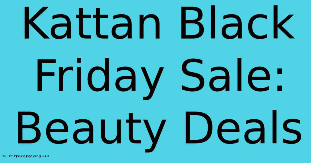 Kattan Black Friday Sale: Beauty Deals