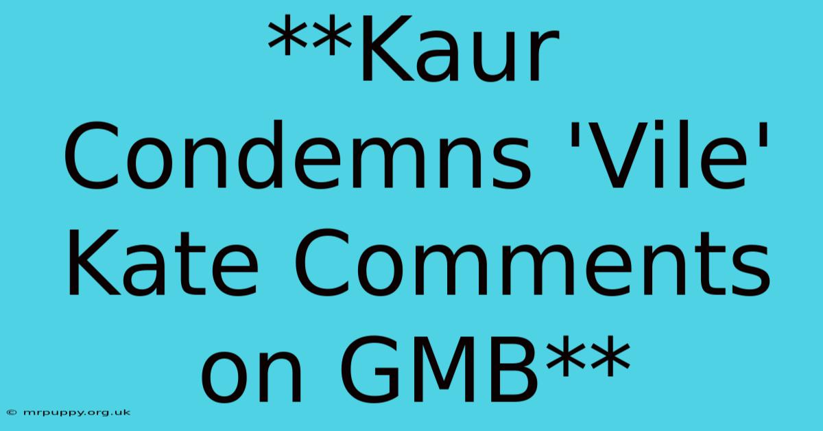 **Kaur Condemns 'Vile' Kate Comments On GMB** 