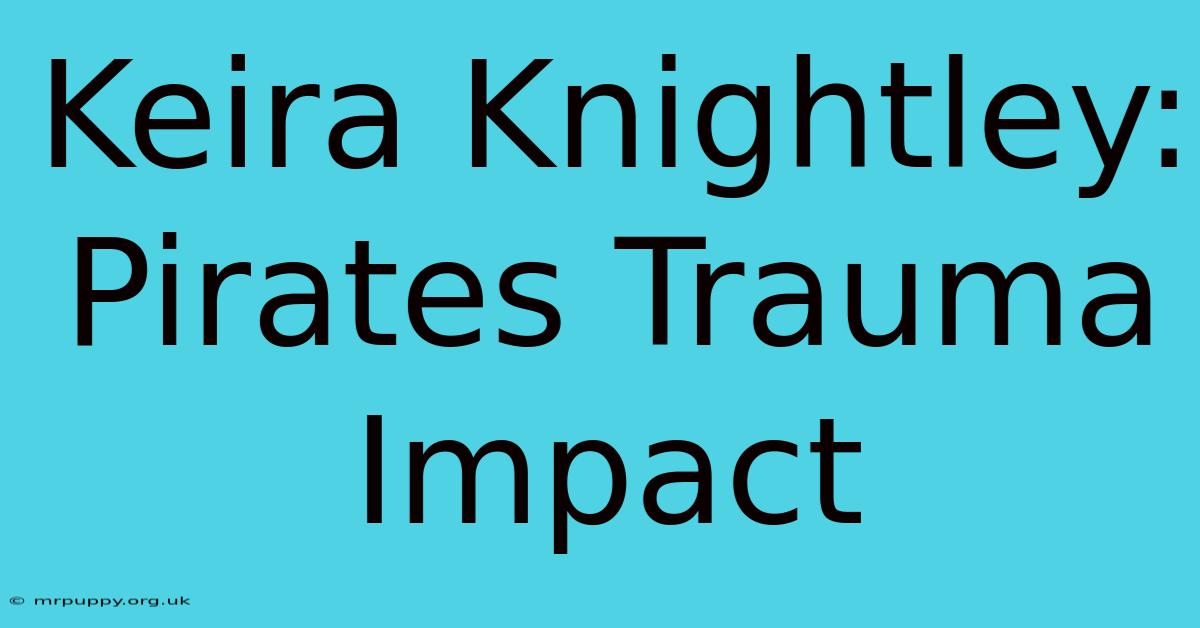 Keira Knightley:  Pirates Trauma Impact