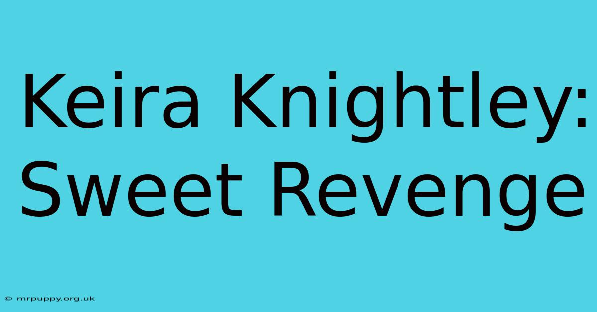 Keira Knightley: Sweet Revenge