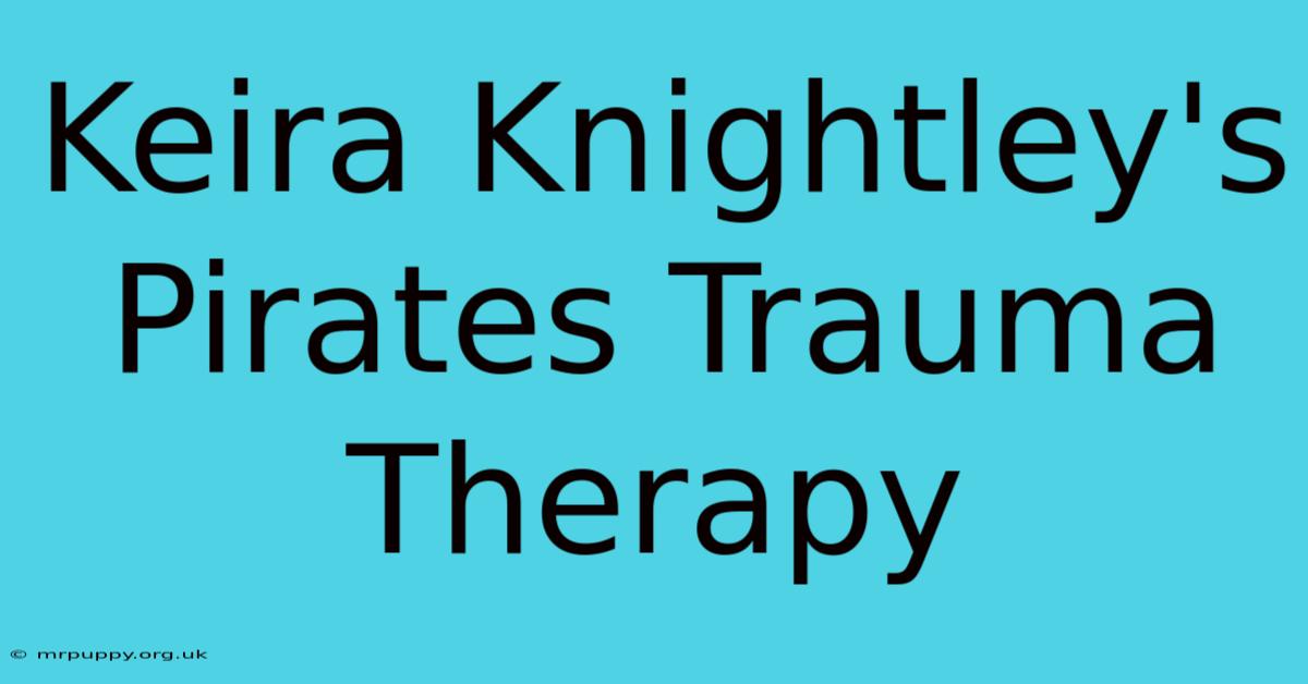 Keira Knightley's Pirates Trauma Therapy