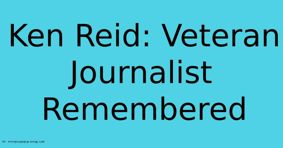 Ken Reid: Veteran Journalist Remembered