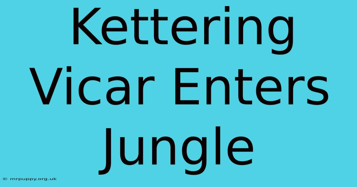 Kettering Vicar Enters Jungle