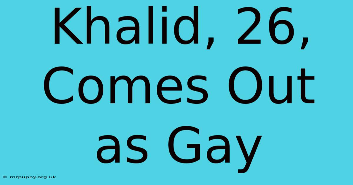 Khalid, 26, Comes Out As Gay