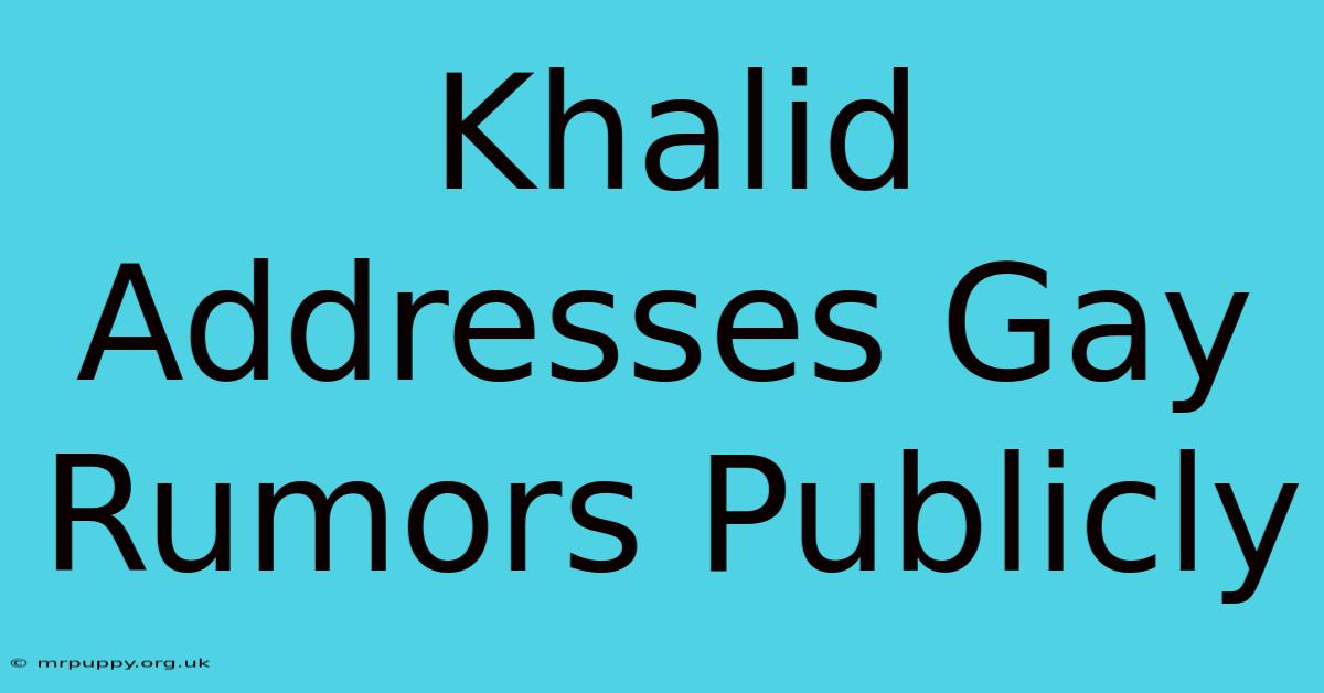 Khalid Addresses Gay Rumors Publicly