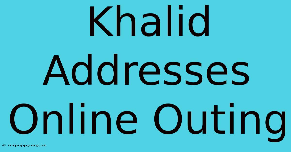 Khalid Addresses Online Outing