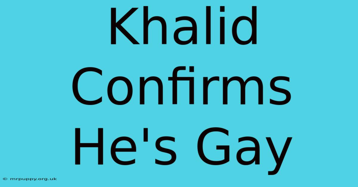 Khalid Confirms He's Gay