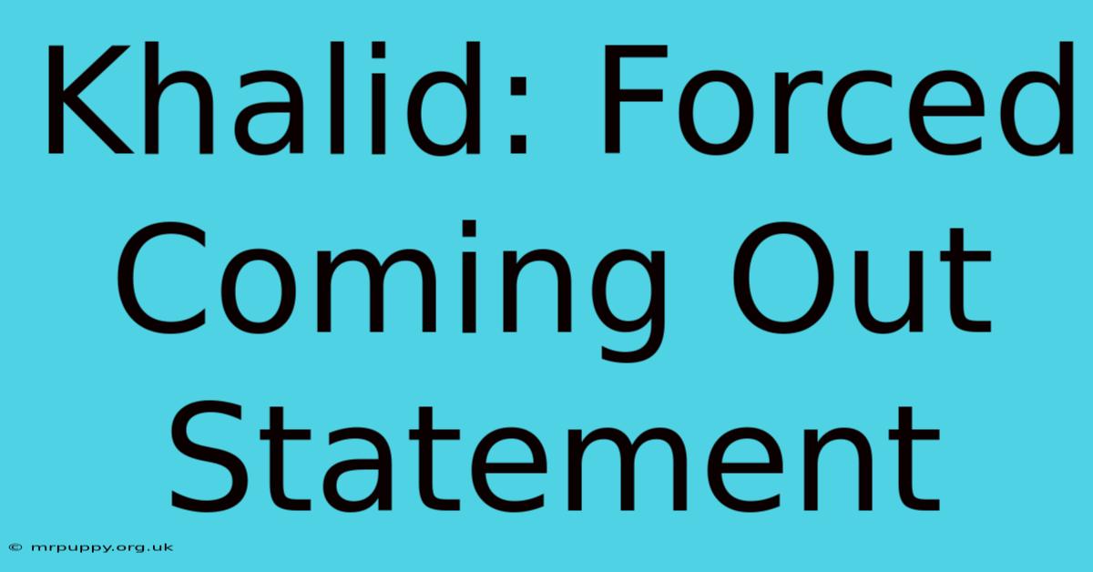 Khalid: Forced Coming Out Statement