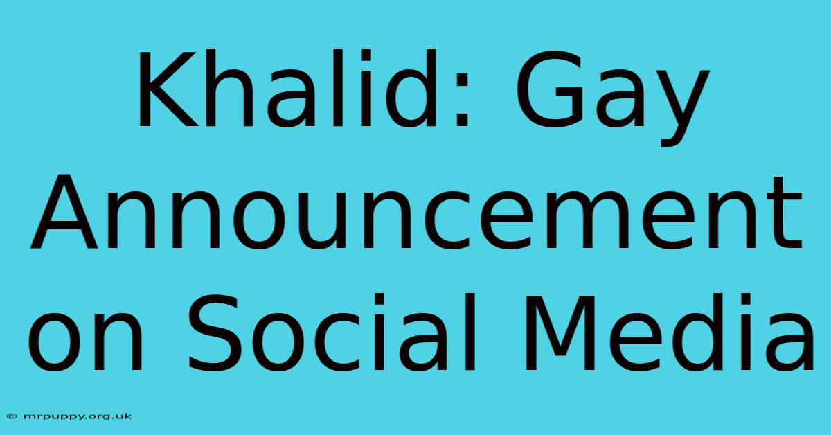 Khalid: Gay Announcement On Social Media