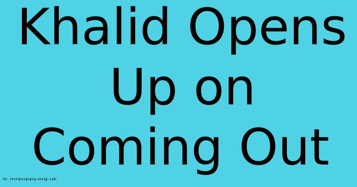 Khalid Opens Up On Coming Out