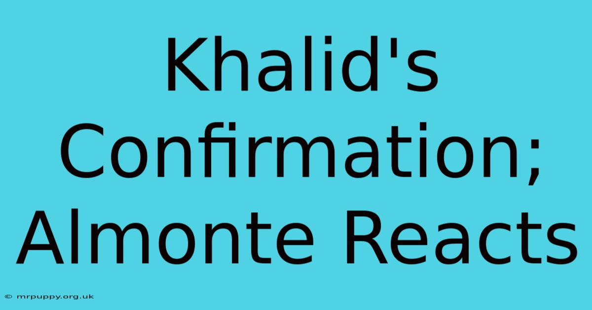 Khalid's Confirmation; Almonte Reacts