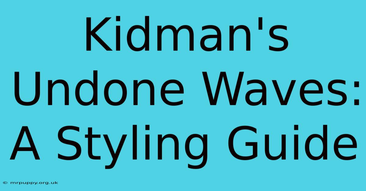 Kidman's Undone Waves: A Styling Guide