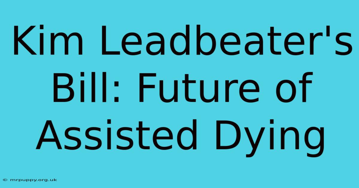 Kim Leadbeater's Bill: Future Of Assisted Dying