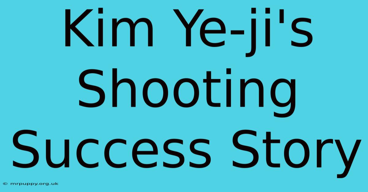 Kim Ye-ji's Shooting Success Story